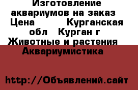 Изготовление аквариумов на заказ › Цена ­ 450 - Курганская обл., Курган г. Животные и растения » Аквариумистика   